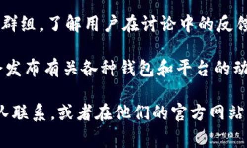 要获取TP钱包的月度活跃用户数，通常可以通过以下几种方式进行查找和分析：

1. **官方数据报告**：许多加密货币平台或钱包会定期发布用户数据，包括月度活跃用户数。访问TP钱包的官方网站或其社交媒体平台，查看是否有最新的数据报告或公告。

2. **第三方分析网站**：一些区块链分析网站或行业报告提供有关数字钱包和平台的用户统计数据。这些网站通常使用区块链的公开数据进行分析，提供的统计信息可能较为准确。

3. **社区论坛和讨论组**：加入与TP钱包相关的社区，如Reddit、Telegram群组，了解用户在讨论中的反馈，有时用户会分享个人经验和使用频率，间接反映活跃度。

4. **媒体报道**：关注行业内的新闻媒体，许多科技或加密货币新闻网站会发布有关各种钱包和平台的动向和用户活跃度的信息。

如果您需要更详尽的数据或具体的统计数字，建议直接与TP钱包的客服团队联系，或者在他们的官方网站上寻找相关的信息。