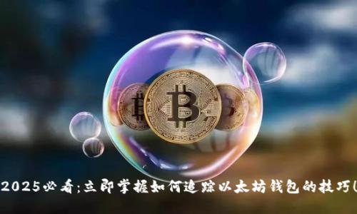 2025必看：立即掌握如何追踪以太坊钱包的技巧！