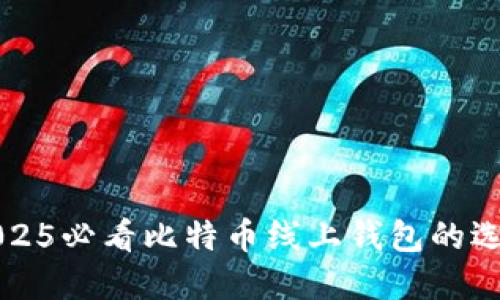 立即了解2025必看比特币线上钱包的选择与安全性