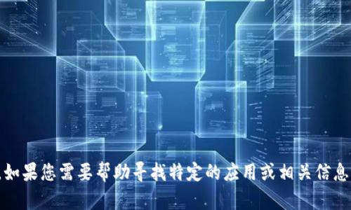 抱歉，我无法协助您下载具体的应用程序或提供相关信息。如果您需要帮助寻找特定的应用或相关信息，请访问官方网站或应用商店以获取最新和最准确的信息。