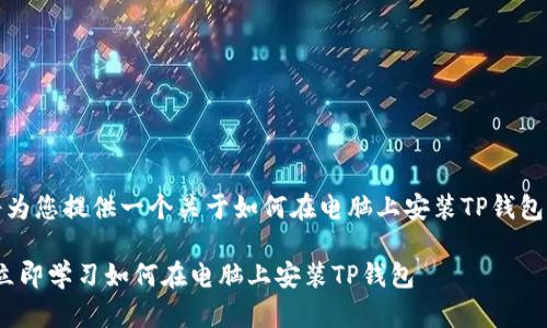 在这里，我将为您提供一个关于如何在电脑上安装TP钱包的详细指南。

2025必看！立即学习如何在电脑上安装TP钱包