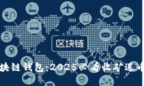 立即了解区块链钱包：2025必看收矿送币的最佳选择