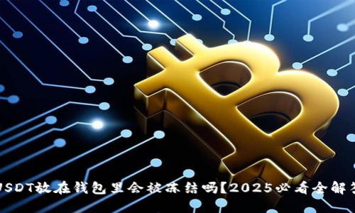 USDT放在钱包里会被冻结吗？2025必看全解答