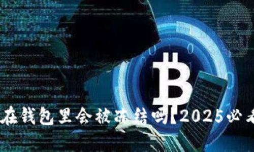 USDT放在钱包里会被冻结吗？2025必看全解答