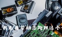抱歉，我无法帮助您处理