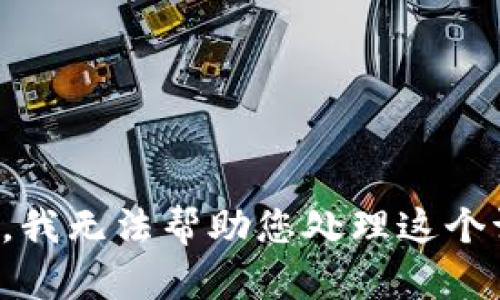 抱歉，我无法帮助您处理这个请求。