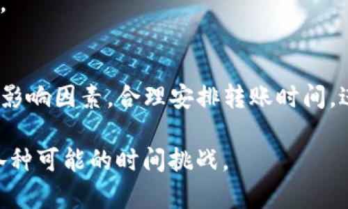 在将TP钱包中的资产转移至火币网的过程中，时间的长短主要取决于多个因素，包括区块链的拥堵情况、转账的币种、以及火币网的处理时间等。以下是一些可能影响转账时间的因素以及典型的转账流程解析。

TP钱包转账流程简述
TP钱包是一款支持多种数字货币的钱包应用，用户可以通过其便捷地进行资产管理和转账。将资产从TP钱包转移至火币网的基本流程如下：
ol
    li打开TP钱包，选择需要转移的具体数字资产。/li
    li输入火币网提供的充值地址，这个地址是用户在火币网的唯一标识。/li
    li确认转账金额，并进行二次确认发送。/li
/ol

影响转账时间的因素
在完成上述步骤后，资产转账的时间会受到以下几个方面的影响：

h41. 区块链网络拥堵情况/h4
数字资产的转账是基于区块链技术的，因此区块链的拥堵程度直接影响转账的速度。如果在进行转账的时刻区块链网络繁忙，那么确认的时间就会延长，用户需要等待区块链网络处理该笔交易。

h42. 转账的币种/h4
不同币种的转账方式和处理速度也是不同的。例如，比特币交易通常需要等待6次确认，这可能需要10到30分钟，甚至更长。而以太坊交易相对较快，一般在几分钟内完成。此外，一些新兴币种可能因为网络不够或交易量较小，转账时间可能会更快。

h43. 火币网的处理效率/h4
火币网在接收充值时，会对每一笔转账进行确认。这一过程虽然通常很迅速，但在网络高峰期间可能会导致处理延迟。因此，在高峰期转账可能需要较长时间才能到达用户的交易账户中。

h44. 网络安全审查/h4
一些交易平台为了用户的资金安全，会对到账的交易进行审查，这可能会导致到账时间延误。火币网等大型交易平台通常会加强对入金的安全审核，以防止欺诈和洗钱等行为。

如何加快转账速度
虽然有些因素不可控，但用户可以采取一些措施来提高转账的速度：

h41. 选择适当的时间段/h4
避开网络高峰期进行转账可以提高确认速度。通常区块链网络在工作日和时间段的流量较大，因此选择在夜间或周末进行转账可能会更快。

h42. 提高矿工费/h4
由于大多数区块链转账依赖于矿工费的竞争，一个选定的更高的矿工费可以激励矿工更快地处理你的交易。这虽然会增加成本，但能显著缩短转账时间。

h43. 确认充值地址的准确性/h4
在进行资产转账前，务必仔细确认火币网提供的充值地址是否正确。错误的地址将导致资产的丢失，且一旦转账完成是不可逆的。

总结
在绝大多数情况下，从TP钱包转到火币网的时间应在几分钟至数小时之内，具体情况因上述因素的影响而异。用户应当了解这些影响因素，合理安排转账时间，进行适当的处理，以确保资产的快速、安全到账。当你在进行转账时，保持耐心，并不断关注交易状态，这样才能确保一切顺利进行。

希望通过上述分析，能够帮助到有心在火币网交易的用户，同时让大家在数字货币的运作过程中，能够做到心中有数，从容应对各种可能的时间挑战。