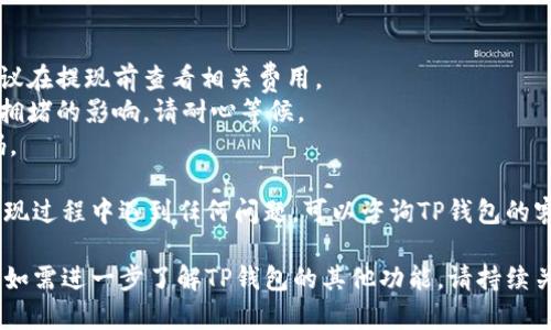 要在TP钱包中进行提现，您可以按照以下步骤操作：

步骤一：打开TP钱包
首先，确保您已经下载并安装了TP钱包应用程序。打开应用程序，登录到您的账户。若您尚未注册，请根据指引完成注册。

步骤二：访问“资产”页面
在TP钱包的主界面，您会看到多个选项，点击“资产”栏。这里将显示您在钱包中拥有的所有数字资产。

步骤三：选择要提现的数字资产
在资产页面，找到您希望提现的数字货币，例如USDT、ETH等。点击该资产，将进入该资产的详细页面。

步骤四：选择“提现”选项
您会看到一个“提现”或“发送”的按钮，点击此按钮。系统可能会询问您提现的数量及接收地址。

步骤五：输入提现信息
根据提示输入您希望提现的金额，以及接收方的地址。请确保地址输入正确，错误的地址将导致资金丢失。此外，您也可能需要选择提现方式，例如通过交易所提现或直接提现到其他钱包。

步骤六：确认提现信息
在输入完所需信息后，TP钱包会显示您输入的提现信息，仔细检查，确保无误。若确认无误，再点击“确认”或“提交”按钮。

步骤七：完成提现申请
提现申请提交后，系统会处理您的请求。根据网络状况和所选的提现方式，您的资金可能会在几分钟到几小时内到账。在此过程中，您可以通过TP钱包的消息通知查看提现进度。

注意事项
1. **手续费：** 不同的数字货币和提现方式将涉及不同的手续费，建议在提现前查看相关费用。
2. **网络确认：** 提现过程需要区块链的确认，因而可能会受到网络拥堵的影响，请耐心等候。
3. **安全性：** 为确保账户安全，建议开启两步验证，并定期更改密码。

通过以上步骤，您应该能够顺利完成TP钱包中的提现操作。如果您在提现过程中遇到任何问题，可以咨询TP钱包的客服支持获取帮助。 

通过正确的步骤和注意安全事项，您将在TP钱包中进行提现更加顺利。如需进一步了解TP钱包的其他功能，请持续关注相关资讯和教程。