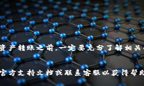 要将TP钱包中的数字资产转移到火币交易所，您需要按照以下步骤进行操作。以下内容将详细介绍这个过程，包括所需的步骤、注意事项以及相关的安全建议。

一、了解TP钱包和火币交易所

TP钱包是一款支持多种数字资产的移动钱包，用户可以在其中管理自己的加密资产。而火币交易所则是一个知名的数字货币交易平台，提供多种币种的交易服务。在将资金从TP钱包转移至火币交易所之前，您需要确保对两者有基本的了解和注册账户。


二、准备工作

在开始转账之前，您需要完成以下准备工作：
1. **注册火币账户**：如果您尚未在火币注册账户，需要访问火币官方网站或下载其应用程序进行注册，并完成身份验证。
2. **确认资产类型**：确认您想要转移的资产类型，因为不同的资产可能需要不同的转账路径和手续费。
3. **获取火币充值地址**：在火币账户中找到对应币种的充值地址。这通常在账户资产页面中可以找到。


三、从TP钱包转账到火币

1. **打开TP钱包**：在您的手机上打开TP钱包应用。
2. **选择资产**：在钱包首页中，找到您想要转账的资产。例如，如果您想转账以太坊（ETH），点击以太坊。
3. **点击“发送”按钮**：在资产详情页面，找到账户的“发送”按钮。
4. **输入火币充值地址**：在弹出的对话框中，输入您从火币获取的充值地址。请务必仔细检查，确保地址无误，因为转账后难以追回。
5. **输入转账金额**：确认所需的转账金额，并注意可能的最低转账限额和手续费。
6. **确认交易**：仔细检查所有信息后，点击确认或发送按钮，以完成转账。


四、确认转账状态

转账完成后，您需要在火币交易所确认资产到帐。在火币的资产页面中查看对应币种的余额，一般情况下，到账时间从几分钟到一小时不等，这取决于区块链的确认速度。


五、注意事项和安全建议

在进行资产转移时，安全是首要考虑的因素。以下是一些安全建议：
1. **确保网络安全**：使用安全的无线网络连接，避免在公共Wi-Fi下进行交易。
2. **备份钱包和私钥**：在TP钱包中，确保您备份了助记词和私钥，以防丢失资产。
3. **定期查看密码安全性**：定期更改TP钱包和火币账户的密码，增强账户的安全性。
4. **启用二次验证**：若火币支持二次验证功能，请务必启用，以进一步保护您的账户安全。


六、总结

将TP钱包中的资金转移至火币是一个相对简单的过程，只需确保操作步骤准确和地址无误。在您进行任何数字资产转账之前，一定要充分了解相关的手续费、到账时间和安全措施。通过遵循上述步骤，您可以安全、高效地完成资金转移，为后续的交易做好准备。


希望以上信息能帮助您顺利将资金从TP钱包转移到火币交易所。如果您在过程中遇到任何问题，建议及时查阅官方支持文档或联系客服以获得帮助。