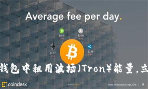 2025必看：如何在TP钱包中租用波场（Tron）能量，立即掌握最新操作方法