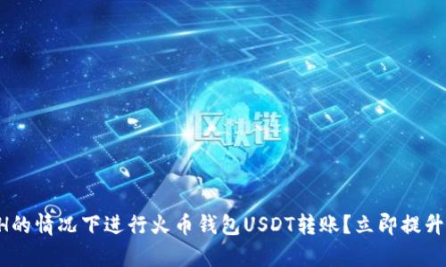 如何在没有ETH的情况下进行火币钱包USDT转账？立即提升你的交易技巧！