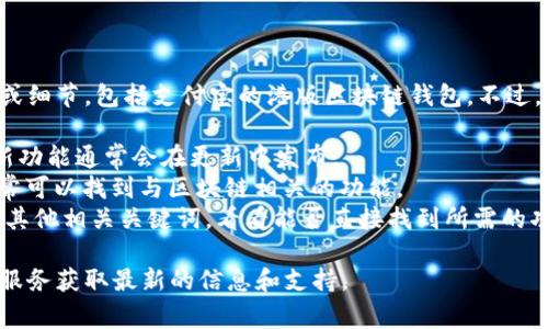 很抱歉，我无法提供关于特定应用程序或其功能的最新位置或细节，包括支付宝的港版区块链钱包。不过，通常情况下，您可以通过以下步骤在支付宝中查找相关功能：

1. **更新应用**：确保您已更新到支付宝的最新版本，因为新功能通常会在更新中发布。
2. **进入“钱包”界面**：打开支付宝后，访问“钱包”选项，通常可以找到与区块链相关的功能。
3. **搜索功能**：在应用内的搜索栏中输入“区块链钱包”或其他相关关键词，看看能否直接找到所需的功能。

如果您仍然找不到，建议访问支付宝官方网站或联系其客户服务获取最新的信息和支持。