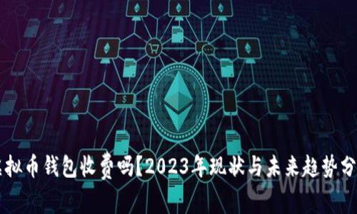 虚拟币钱包收费吗？2023年现状与未来趋势分析