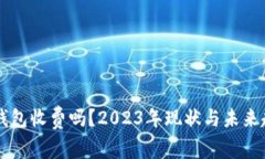 虚拟币钱包收费吗？2023年