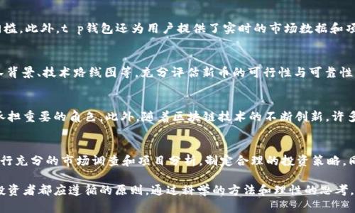 tt p钱包打新币靠谱吗？2025必看分析与建议/t

t p钱包, 新币, 投资风险, 加密货币/guanjianci

引言
在当今数字货币的时代，越来越多的投资者开始关注新币的投资机会。而“t p钱包”作为一个相对知名的数字货币钱包，因其便捷的操作和多样的功能吸引了大量用户。然而，围绕t p钱包打新币的讨论却层出不穷，许多人在考虑参与之前，都会问：“t p钱包打新币靠谱吗？”

了解t p钱包的基本功能
t p钱包是一款专为加密货币打造的管理工具，其主要功能包括高效的资产管理、便捷的交易体验以及最新的市场动态推送。用户可以通过t p钱包安全地存储各种数字货币，包括主流币种和新兴币种。此外，t p钱包还提供了打新币的功能，让用户能够参与新币的首发和早期投资。这些功能的组合，使得t p钱包在数字货币投资者中占据一席之地。

打新币的潜力与风险
参与新币投资的潜力与风险是投资者必须认真考虑的两大因素。首先，打新币通常意味着与新项目早期阶段的投资机会相遇。在很多情况下，新币的价格一旦上线就可能迅速上涨，给早期投资者带来可观的收益。例如，某些项目的首次上线价格非常低，而它们在几个月内的涨幅甚至可以达到数倍之多。然而，这种机会往往伴随着高风险，因为新币项目的质量、技术实力、团队背景以及市场需求都可能存在不确定性。

t p钱包打新币的优势
在使用t p钱包打新币时，有几个优势值得注意。首先，t p钱包的安全性较高，用户的资产能够得到较好的保障。其次，t p钱包的用户界面友好，便于新手快速上手，降低了参与打新币的门槛。此外，t p钱包还为用户提供了实时的市场数据和项目背景信息，帮助投资者更好地分析和判断新币的投资潜力。

但是，要谨慎选择项目
尽管t p钱包提供了便利，但投资者在选择打新币项目时仍需保持谨慎。实际上，市场上存在大量的新币项目，并不是每一个项目都有长期发展的潜力。投资者需要关注项目的白皮书、团队背景、技术路线图等，充分评估新币的可行性与可靠性。尤其是在这个信息爆炸的时代，分辨真伪显得尤为重要。因此，理性分析和深入研究是成功投资新币的关键。

市场趋势与t p钱包的前景
随着加密货币市场的不断成熟，越来越多的投资者对新币的热情并没有减退。根据市场研究，2025年将可能会涌现出一批高质量的新币项目。此时，t p钱包将会在用户选择新币投资时承担重要的角色。此外，随着区块链技术的不断创新，许多新兴项目可能会在技术层面带来颠覆性的变革。因此，t p钱包不仅能提供打新币的便利，用户也能够借此机会发现更有潜力的项目，参与到数字货币的未来。

建议与总结
在探讨“t p钱包打新币靠谱吗？”的问题时，我们不仅要看到其优势，还要关注投资的风险。选择靠谱的项目和安全的投资渠道是成功的前提。建议投资者尽量利用t p钱包提供的资源，进行充分的市场调查和项目分析，制定合理的投资策略。同时，也要时刻保持警惕，注意市场变化和调整自身的投资组合。此外，加入相关的社区和论坛，与其他投资者交流经验与看法，也将为你提供更全面的信息，从而帮助你做出更明智的决策。

总而言之，t p钱包打新币的确是一个值得尝试的投资机会，但成功与否将取决于你的决策能力与市场洞察力。无论是立足于现在，还是展望2025年，理性投资和持续学习始终是每一个投资者都应遵循的原则。通过科学的方法和理性的思考，希望每一位投资者都能在这个数字货币的宝藏中发掘出属于自己的财富机遇。