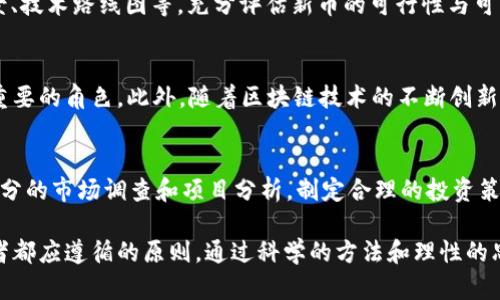 tt p钱包打新币靠谱吗？2025必看分析与建议/t

t p钱包, 新币, 投资风险, 加密货币/guanjianci

引言
在当今数字货币的时代，越来越多的投资者开始关注新币的投资机会。而“t p钱包”作为一个相对知名的数字货币钱包，因其便捷的操作和多样的功能吸引了大量用户。然而，围绕t p钱包打新币的讨论却层出不穷，许多人在考虑参与之前，都会问：“t p钱包打新币靠谱吗？”

了解t p钱包的基本功能
t p钱包是一款专为加密货币打造的管理工具，其主要功能包括高效的资产管理、便捷的交易体验以及最新的市场动态推送。用户可以通过t p钱包安全地存储各种数字货币，包括主流币种和新兴币种。此外，t p钱包还提供了打新币的功能，让用户能够参与新币的首发和早期投资。这些功能的组合，使得t p钱包在数字货币投资者中占据一席之地。

打新币的潜力与风险
参与新币投资的潜力与风险是投资者必须认真考虑的两大因素。首先，打新币通常意味着与新项目早期阶段的投资机会相遇。在很多情况下，新币的价格一旦上线就可能迅速上涨，给早期投资者带来可观的收益。例如，某些项目的首次上线价格非常低，而它们在几个月内的涨幅甚至可以达到数倍之多。然而，这种机会往往伴随着高风险，因为新币项目的质量、技术实力、团队背景以及市场需求都可能存在不确定性。

t p钱包打新币的优势
在使用t p钱包打新币时，有几个优势值得注意。首先，t p钱包的安全性较高，用户的资产能够得到较好的保障。其次，t p钱包的用户界面友好，便于新手快速上手，降低了参与打新币的门槛。此外，t p钱包还为用户提供了实时的市场数据和项目背景信息，帮助投资者更好地分析和判断新币的投资潜力。

但是，要谨慎选择项目
尽管t p钱包提供了便利，但投资者在选择打新币项目时仍需保持谨慎。实际上，市场上存在大量的新币项目，并不是每一个项目都有长期发展的潜力。投资者需要关注项目的白皮书、团队背景、技术路线图等，充分评估新币的可行性与可靠性。尤其是在这个信息爆炸的时代，分辨真伪显得尤为重要。因此，理性分析和深入研究是成功投资新币的关键。

市场趋势与t p钱包的前景
随着加密货币市场的不断成熟，越来越多的投资者对新币的热情并没有减退。根据市场研究，2025年将可能会涌现出一批高质量的新币项目。此时，t p钱包将会在用户选择新币投资时承担重要的角色。此外，随着区块链技术的不断创新，许多新兴项目可能会在技术层面带来颠覆性的变革。因此，t p钱包不仅能提供打新币的便利，用户也能够借此机会发现更有潜力的项目，参与到数字货币的未来。

建议与总结
在探讨“t p钱包打新币靠谱吗？”的问题时，我们不仅要看到其优势，还要关注投资的风险。选择靠谱的项目和安全的投资渠道是成功的前提。建议投资者尽量利用t p钱包提供的资源，进行充分的市场调查和项目分析，制定合理的投资策略。同时，也要时刻保持警惕，注意市场变化和调整自身的投资组合。此外，加入相关的社区和论坛，与其他投资者交流经验与看法，也将为你提供更全面的信息，从而帮助你做出更明智的决策。

总而言之，t p钱包打新币的确是一个值得尝试的投资机会，但成功与否将取决于你的决策能力与市场洞察力。无论是立足于现在，还是展望2025年，理性投资和持续学习始终是每一个投资者都应遵循的原则。通过科学的方法和理性的思考，希望每一位投资者都能在这个数字货币的宝藏中发掘出属于自己的财富机遇。