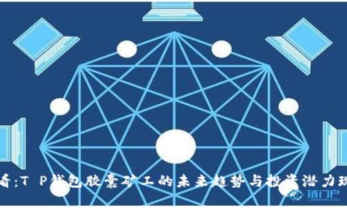 2025必看：T P钱包胶囊矿工的未来趋势与投资潜力现在揭晓！