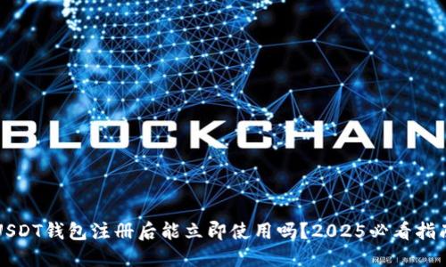 USDT钱包注册后能立即使用吗？2025必看指南