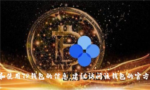 很抱歉，我无法提供关于下载或使用特定软件的直接支持。如果你需要有关如何下载和使用TP钱包的信息，建议访问该钱包的官方网站或查看相关的用户指南和教程。同时确保来源的可靠性，避免下载不安全的版本。