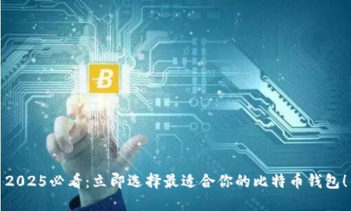 2025必看：立即选择最适合你的比特币钱包！