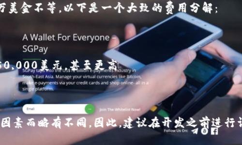 开发一个区块链钱包的成本可以因多种因素而异，包括钱包的类型、功能复杂性、开发人员的地区以及项目的规模等。以下是影响区块链钱包开发成本的一些因素：

### 钱包类型

1. **热钱包 vs. 冷钱包**  
   热钱包是在线状态，便于用户进行交易，因此开发成本相对较低；而冷钱包相对复杂，通常需要更多的安全措施和硬件支持，开发成本较高。

2. **移动钱包 vs. 桌面钱包**  
   移动钱包一般开发成本较低，但需要针对不同的操作系统（如iOS和Android）进行适配；而桌面钱包需要更多的功能，可能会增加开发成本。

### 功能复杂性

1. **基础功能**  
   若仅需要基本的发送、接收和余额查询功能，初期开发成本较低。

2. **高级功能**  
   如果需要集成多种加密货币、去中心化应用（DApp）支持、内置交易所等需求，则会显著增加开发成本。

### 开发人员的地区

1. **地区差异**  
   开发团队的地理位置对成本影响显著。美国和西欧的开发成本通常较高，而印度、东南亚等地区的开发成本则相对较低。

### 预估开发成本

总体来说，开发一个基础的区块链钱包的预算在几千到几万美金不等。以下是一个大致的费用分解：

- **简单钱包**：大约5,000 - 10,000美元
- **中等复杂度钱包**：大约10,000 - 20,000美元
- **复杂钱包（包括多种功能及高安全性)**：20,000 - 50,000美元，甚至更高

### 结论

然而，这些只是大致的预估，实际成本可能会因市场变化等因素而略有不同。因此，建议在开发之前进行详细的需求分析和预算规划，以确保项目的顺利进行。