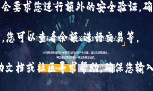 要登录TokenPocket账户，可以按照以下步骤操作：

1. **下载TokenPocket应用**：如果您尚未下载TokenPocket，可以在手机的应用商店（如Apple App Store或Google Play）中搜索“TokenPocket”并进行下载。

2. **打开应用**：安装完成后，打开TokenPocket应用程序。

3. **选择登录入口**：在应用的首页，通常会有“登录”或“导入钱包”的选项。点击该选项以开始登录过程。

4. **输入账号信息**：根据您的钱包类型，您需要选择导入钱包的方式。这可能包括：
   - **助记词**：如果您使用助记词创建了钱包，选择助记词导入，并输入您的助记词。
   - **私钥**：您也可以选择使用私钥进行导入。确保私钥的安全性。
   - **Keystore文件**：如果您有Keystore文件，可以选择对应的方式进行导入。
   - **已有账户**：如果您通过手机号或邮箱创建了账户，也可选择相应的登录方式。

5. **完成二次验证（如适用）**：部分情况下，TokenPocket可能会要求您进行额外的安全验证，确保您的账号安全。

6. **进入账户**：成功登录后，您将进入您的TokenPocket钱包，您可以查看余额、进行交易等。

如果在登录过程中遇到问题，可以参考TokenPocket的官方帮助文档或社区寻求帮助。确保您输入的信息准确无误，并保持您的账户信息的私密性。