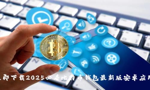 立即下载2025必看比特币钱包最新版安卓应用！