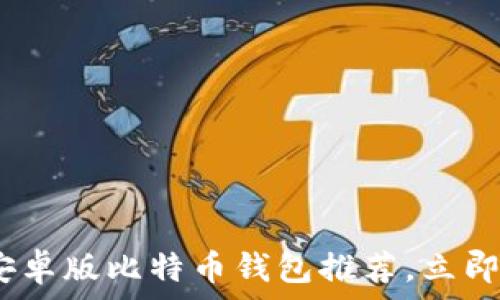   
2025必看：最优秀的安卓版比特币钱包推荐，立即下载体验区块链革命！