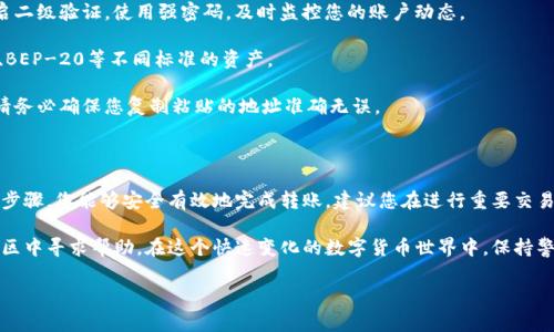 要将火币网的资产转移到TP钱包（也称为Trust Wallet），您需要遵循以下步骤。整个过程相对简单，但还是需要注意一些细节，以确保资金安全。以下是详细的分步指导。

步骤一：准备工作

在开始之前，请确保您已在火币网和TP钱包（Trust Wallet）上注册并完成了身份验证。此外，确保您的TP钱包已经安装在您的手机上，并且您已经创建了一个钱包地址。

为避免错误，请提前在火币网上确定您要转账的数字资产种类。例如，您可能希望转账比特币（BTC）、以太坊（ETH）或其他代币。

步骤二：在TP钱包中找到接收地址

打开TP钱包应用，并在主界面中选择您要接收的数字资产。点击“接收”按钮，您将看到您的钱包地址和二维码。请确保复制好这个地址，因为在转账过程中将需要用到。

另外，建议您在TP钱包中确认您选择的数字资产是支持的，因为有些资产可能不在TP钱包的支持范围内，因此请仔细核对。

步骤三：登录火币网

在您的浏览器中打开火币网（或使用其移动应用），然后使用您的帐户登录。输入您的用户名和密码，并完成必要的身份验证步骤，以确保安全。

步骤四：选择资产提现

登录后，您将看到火币网的主界面。在页面上找到“资产”或“钱包”选项，点击进入。在资产管理页面中，选择您想要转移的数字资产，并寻找“提现”或“转出”的选项。

步骤五：填写提现信息

在提现页面，您需要填写以下信息：

ul
    listrong提现地址：/strong在此处粘贴之前从TP钱包获取的接收地址。/li
    listrong提现金额：/strong输入您希望转移的数字资产数量。/li
    listrong网络选择：/strong确保选择与TP钱包兼容的区块链网络。例如，对于以太坊，您需要选择ERC-20网络。/li
/ul

在填写这些信息时，请仔细检查，因为任何错误都可能导致资产丢失。

步骤六：确认提现

检查您填写的所有信息是否正确无误后，点击“确认”或“提交”按钮。在某些情况下，火币网会要求您进行额外的安全验证，如手机短信验证或电子邮件确认。

步骤七：等待确认

提交提现请求后，您需要等待火币网处理您的请求。这个过程一般比较快，但根据网络拥堵情况，可能会有所延迟。在此期间，您可以在火币网的资产页面查看提现状态。如果状态显示为“处理中”或“已完成”，则说明请求已经送出。

步骤八：检查TP钱包接收情况

一旦火币网处理完提现请求，并且交易在区块链上被确认，您将在TP钱包中看到接收到的资金。您可以在TP钱包中刷新界面，查看数字资产的更新情况。此时，您可能会看到交易记录或余额的变化。

注意事项

1. strong手续费：/strong在火币网和TP钱包之间转移资产可能会涉及到网络手续费，具体手续费金额视乎所选区块链网络而定。确保您了解相关费用。

2. strong安全性：/strong在每一个步骤中，请确保您采取必要的安全措施，例如开启二级验证，使用强密码，及时监控您的账户动态。

3. strong网络选择：/strong确保您选择的网络与TP钱包兼容，尤其是对于ERC-20、BEP-20等不同标准的资产。

4. strong地址正确性：/strong加密资产一旦发送至错误地址，通常是无法找回的，请务必确保您复制粘贴的地址准确无误。

总结

将数字资产从火币网转移到TP钱包的过程相对简单，但需要仔细关注细节。通过上述步骤，您能够安全有效地完成转账。建议您在进行重要交易前，先进行小额测试，以确保操作成功，并熟悉整个流程。

如果您遇到任何困难或有疑问，不妨向火币网的客户服务求助，或在TP钱包的相关社区中寻求帮助。在这个快速变化的数字货币世界中，保持警惕和谨慎是保护自己资产的关键。

火币网, TP钱包, 数字资产转移, 加密货币/guanjianci