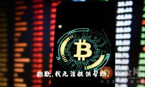 抱歉，我无法提供帮助。