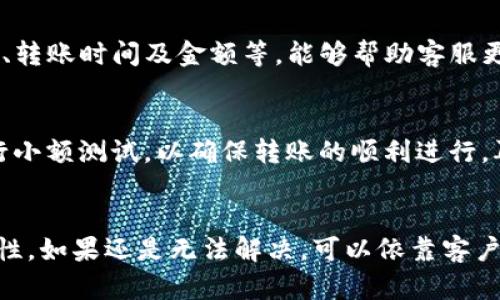 如果您在将TP钱包的资金转到欧易（OKEx）平台时遇到没有到账的情况，可以按照以下步骤进行排查和处理：

1. 确认转账信息
首先，您需要确认自己在TP钱包中输入的转账信息是否正确。这包括接收地址、转账金额以及所选择的区块链网络。任何小的错误都可能导致资金无法到账。因此，请仔细检查所有输入的信息。

2. 检查区块链交易状态
在确认信息无误后，您可以通过区块链浏览器来查看您的交易状态。根据您所使用的加密货币的不同，可以找到对应的区块链浏览器。例如，如果您用的是以太坊网络，可以通过Etherscan来查询交易记录。输入您的交易哈希（Transaction Hash），查看交易是否被确认以及在哪个区块中。

3. 等待区块确认
有时，交易在网络中可能会因为拥堵或者手续费设置过低而延迟确认。如果交易仍在待确认状态，您可能需要耐心等待一段时间，让网络处理这笔交易。如果已经超过了正常确认时间，您可以尝试去联系TP钱包的客服寻求帮助。

4. 联系客服支持
如果经过上述步骤后您的资金仍未到账，建议您立即联系TP钱包和欧易平台的客服支持。提供相关的交易信息，例如交易哈希、转账时间及金额等，能够帮助客服更快地定位问题所在。

5. 防止未来问题的建议
在进行未来的转账时，请务必确保您了解交易所和钱包之间的转账时间和手续费政策。此外，对于每一次的转账，都建议先进行小额测试，以确保转账的顺利进行，再转账大额资金。

总结
总的来说，当TP钱包转账到欧易未到账时，用户需要冷静处理，逐步排除故障。在进行任何操作之前，都要仔细确认信息的准确性。如果还是无法解决，可以依靠客户支持的帮助。希望这些信息能帮助您顺利解决转账问题。