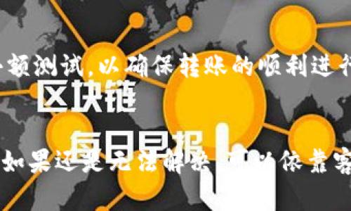 如果您在将TP钱包的资金转到欧易（OKEx）平台时遇到没有到账的情况，可以按照以下步骤进行排查和处理：

1. 确认转账信息
首先，您需要确认自己在TP钱包中输入的转账信息是否正确。这包括接收地址、转账金额以及所选择的区块链网络。任何小的错误都可能导致资金无法到账。因此，请仔细检查所有输入的信息。

2. 检查区块链交易状态
在确认信息无误后，您可以通过区块链浏览器来查看您的交易状态。根据您所使用的加密货币的不同，可以找到对应的区块链浏览器。例如，如果您用的是以太坊网络，可以通过Etherscan来查询交易记录。输入您的交易哈希（Transaction Hash），查看交易是否被确认以及在哪个区块中。

3. 等待区块确认
有时，交易在网络中可能会因为拥堵或者手续费设置过低而延迟确认。如果交易仍在待确认状态，您可能需要耐心等待一段时间，让网络处理这笔交易。如果已经超过了正常确认时间，您可以尝试去联系TP钱包的客服寻求帮助。

4. 联系客服支持
如果经过上述步骤后您的资金仍未到账，建议您立即联系TP钱包和欧易平台的客服支持。提供相关的交易信息，例如交易哈希、转账时间及金额等，能够帮助客服更快地定位问题所在。

5. 防止未来问题的建议
在进行未来的转账时，请务必确保您了解交易所和钱包之间的转账时间和手续费政策。此外，对于每一次的转账，都建议先进行小额测试，以确保转账的顺利进行，再转账大额资金。

总结
总的来说，当TP钱包转账到欧易未到账时，用户需要冷静处理，逐步排除故障。在进行任何操作之前，都要仔细确认信息的准确性。如果还是无法解决，可以依靠客户支持的帮助。希望这些信息能帮助您顺利解决转账问题。