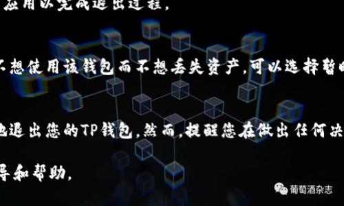 要从TP钱包中退出或注销您的账户，您可以按照以下步骤进行操作。请注意，TP钱包是一款加密货币钱包，确保在进行任何帐户或资产变动之前，您已经备份了您的私钥和助记词，以防止资产丢失。

### 步骤一：打开TP钱包
首先，确保您的设备上已安装TP钱包，并打开该应用程序。如果您在手机上使用，请确保您已连接到互联网，以便顺利访问您的钱包。

### 步骤二：进入设置菜单
在TP钱包的主界面，您会看到多个选项。查找并点击“设置”或“账户”菜单。这通常位于屏幕的右下角或左上角，具体取决于您使用的应用版本。

### 步骤三：查找退出选项
在设置菜单中，寻找“退出”或“注销账户”的选项。一些版本的TP钱包可能将其称为“删除账户”。请仔细阅读相关提示，以了解退出账户的后果，因为这可能意味着您将无法再访问钱包中的资产。

### 步骤四：确认退出
选择“退出”或“注销账户”后，系统可能会要求您输入密码或进行身份验证。这是为了确保账户安全。在输入所需信息后，确认您的选择。

### 步骤五：备份和删除应用
如果您决定不再使用TP钱包，请确保您已备份所有私钥和助记词。备份完成后，可以在手机上卸载TP钱包应用以完成退出过程。

### 注意事项
请务必牢记，注销TP钱包账户是一个不可逆的过程，一旦退出，您将无法再次访问您的资产。如果您只是不想使用该钱包而不想丢失资产，可以选择暂时不使用，而不是注销账户。同时，定期检查您钱包中的资产以及最新的安全设置是确保安全的重要措施。

### 总结
退出TP钱包的过程包括打开应用程序、进入设置、寻找退出选项并确认退出。通过这些步骤，您可以安全地退出您的TP钱包。然而，提醒您在做出任何决定之前，务必备份好您的重要信息。

如果您在任何步骤中遇到困难，建议参考TP钱包的官方网站或联系他们的客户支持，以获取更详细的指导和帮助。
