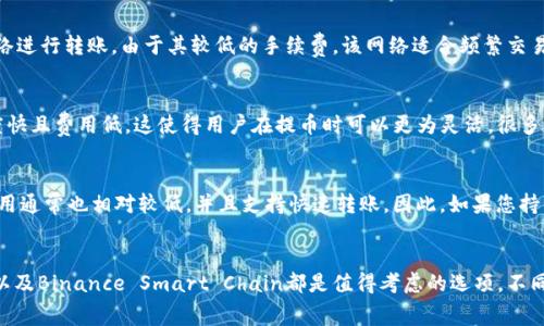 在将资金从交易所提币到TP钱包时，选择正确的网络非常重要。以下是一些常见的适用于TP钱包的网络。

1. 以太坊网络（ERC20）
TP钱包支持基于以太坊的ERC20代币。因此，如果您要将ERC20代币提币到TP钱包，可以选择以太坊网络进行转账。以太坊网络的特点是安全性高和交易透明度强。尽管交易费用可能比较高，但其广泛的接受度使得它成为一个流行的选择。

2. 火币生态链（Heco）
火币生态链是以速度和低费用著称的区块链。如果您在交易所持有Heco链上的代币，提币时可以选择Heco网络进行转账。由于其较低的手续费，该网络适合频繁交易的用户。

3. 波场网络（TRC20）
波场网络是另外一个被TP钱包支持的网络，尤其适合进行TRC20代币的转账。波场网络的优势在于其交易速度快且费用低，这使得用户在提币时可以更为灵活。很多用户在选择波场网络时，会因为其效率而倾向于这种选项。

4. Binance Smart Chain（BEP20）
Binance Smart Chain是另一个流行的选择，特别是对于那些持有BEP20代币的用户来讲。该网络的交易费用通常也相对较低，并且支持快速转账。因此，如果您持有的代币是在BSC上发行的，可以选择这种网络进行提币。

结论
总的来说，提币到TP钱包时，选择正确的网络会直接影响到转账的速度和费用。以太坊、火币生态链、波场网络以及Binance Smart Chain都是值得考虑的选项。不同的代币和需求可能会促使用户选择不同的网络，因此在进行操作前，请确保了解每个网络的特点和费用结构。