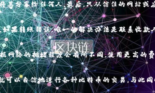 在这里，我将详细介绍如何将比特币转给他人的钱包。无论你是新手还是有经验的用户，这些步骤将为你提供清晰的指导。过程虽然简单，但在操作时需要特别注意安全性和准确性。

步骤一：准备工作
首先，你需要确保自己拥有一个比特币钱包。这种钱包可以是软件钱包、硬件钱包或者在线钱包。不同钱包的操作方式可能略有不同，但基本流程是类似的。如果你还没有钱包，你可以选择一个受信任的钱包供应商进行注册并创建一个钱包。

步骤二：获取收款人的比特币地址
在转账前，你需要收款人的比特币地址。这是一个由字母和数字组成的字符串，通常以数字“1”或“3”开头。确保从收款人那里准确获取地址，如果可能的话，通过二维码的方式共享，这可以降低输入错误的风险。

步骤三：打开你的比特币钱包
登录你的钱包应用，确保你的账户余额充足，能够完成此次转账。此时，你可能会看到你的比特币余额，点击“发送”或“转账”的按钮，进入转账界面。

步骤四：输入收款人的比特币地址
在转账界面，找到相应的输入框，输入收款人的比特币地址。再次强调，确保输入正确，任何细微的错误都可能导致资金丢失。

步骤五：输入转账金额
输入你希望转账的比特币金额。如果钱包提供实时的价值显示，可以帮助你确认这笔转账的实际价值。例如：如果你想转账0.05 BTC，可以直接在相应位置输入这个数字。

步骤六：选择交易费
大多数比特币钱包会让你选择交易费。交易费越高，确认速度越快。通常选项包括低、中、高交通费。你可以根据转账的急迫性来决定选择哪一档。

步骤七：确认转账信息
在进行最终确认之前，检查输入的所有信息：收款地址、转账金额以及交易费用。在这个阶段，确保一切都没有错误，这是保障你资金安全的关键步骤。

步骤八：确认并发送交易
经过仔细检查后，点击“发送”或“确认”的按钮。钱包通常会要求你输入密码或进行身份认证，以确保交易是由你本人发起的。

步骤九：等待交易确认
转账后，你需要等待比特币网络的确认。根据网络的繁忙程度，确认时间可能从几分钟到几个小时不等。你可以在钱包上查看交易状态，通常会提供交易ID，可以用它在区块链浏览器上追踪你的交易状态。

步骤十：通知收款人
交易完成后，不妨通知收款人，让他们查看到账情况。你可以随时通过共享交易ID，让他们在区块链上追踪交易。

常见问题解答

如何确保转账安全？
首先，使用强密码保护你的钱包，同时启用双重身份验证（2FA）。其次，牢牢记住自己的私钥，不要将其分享给任何人。最后，只从信任的网站或应用下载钱包。

如果转错地址怎么办？
一旦比特币转账确认，就无法撤回交易。这就是为什么在输入地址和金额时必须小心谨慎的原因。如果转账错误，唯一的解决办法是联系收款人，请他们将比特币退回。

比特币交易费用是如何产生的？
比特币交易费用是矿工通过处理交易并将其写入区块链而获得的报酬。交易费用不是固定的，根据网络的拥堵程度会有所不同。使用更高的费用可以使你的交易在区块链上更快确认。

总结
总之，比特币转账的过程相对简单，但在每一步都需要小心谨慎。一旦你掌握了基本的操作步骤，就可以自信地进行各种比特币的交易。与此同时，也要不断了解市场变化和最新的安全措施，以保障你的比特币资产安全。