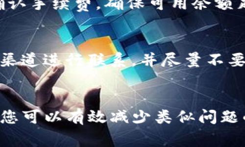 关于“TP钱包提币到火币为何不到账”的问题，可能涉及多个因素。此类问题通常会在加密货币交易平台上出现，下面我们将从多个角度进行分析，并提供一些解决方案。

1. 检查交易状态
首先，您需要在TP钱包上检查提币记录和交易状态。通常情况下，提币后会生成一个交易哈希（Transaction Hash），您可以通过该哈希在区块链浏览器中查看交易的状态。如果交易在区块链上显示为“未确认”或“失败”，那么提币自然不会到账。同时，请注意查看TP钱包的提币限额和手续费，如果不足可能导致提现失败。

2. 确认提币地址
其次，确保您输入的火币提币地址是正确的。一个小小的错误都会导致资金的丢失或无法到账。此外，请确保您提币的区块链网络（如ETH、BTC等）与火币所支持的网络一致。不同网络间的代币是无法互换的，因此需要特别小心。

3. 考虑网络拥堵
由于区块链网络的特点，交易的确认速度取决于网络的繁忙程度。在某些情况下，例如市场交易活跃或者某个项目的热度上升，网络可能会变得非常拥堵，从而导致交易确认时间延长。因此，建议您查看该区块链的当前拥堵状况，并耐心等待。

4. 检查火币的充值状态
通过火币平台的官方网站或客服，确认火币是否正在进行维护或者充值服务是否正常。有时，交易所可能会临时关闭充值渠道，您可以通过客服了解当前的服务状态，避免错误判断造成的不必要忧虑。

5. 联系客服
如果以上步骤都确认无误但仍未到账，建议您尽快联系TP钱包和火币的客服。提供交易哈希、提币金额和时间等相关信息，以便客服给出准确的反馈和解决方案。无论是哪个平台的责任，良好的客服支持可以为您排忧解难。

6. 了解风险与安全
在使用TP钱包和火币等平台进行交易时，务必注意安全问题。确保使用安全的网络环境，避免在公共Wi-Fi下进行重要的交易操作。此外，建议启用两步验证等安全功能，以防止账户被盗用。每个用户都是自己资产的第一责任人，预防盗窃和诈骗至关重要。

7. 提币手续费问题
提币并非完全免费的，特别是在区块链上转账时，会有相应的手续费。如果提币金额小于手续费，那么这笔交易可能会失败。因此，您需要在提币前确认手续费，确保可用余额足够支撑交易。

8. 谨防诈骗与伪客服
在处理加密货币交易时，务必保持警惕，避免落入诈骗陷阱。一些不法分子可能会伪装成客服或技术支持，试图获取您的账户信息。请始终通过官方渠道进行联系，并尽量不要在社交媒体上分享个人敏感信息。

总结
总之，TP钱包提币到火币不到账的原因多种多样，从网络状态到输入错误都可能导致问题的发生。通过仔细检查、耐心等待和维护良好的安全习惯，您可以有效减少类似问题的发生。如果一切确认无误后仍然未到账，及时联系相关平台客服是解决问题的最佳途径。希望这些信息能帮助到您，早日顺利完成您的提币操作。