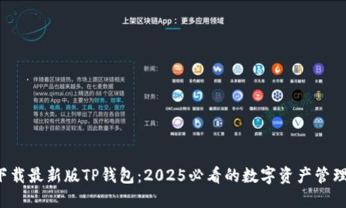 现在下载最新版TP钱包：2025必看的数字资产管理工具！