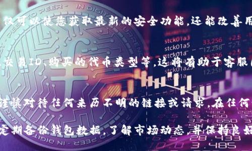 首先，关于您在TP钱包中遇到的“买的币找不到”的问题，建议您按照以下步骤进行排查和解决。

1. 检查网络连接
在使用TP钱包时，首先确保您的网络连接稳定。网络不稳定可能导致钱包无法正常加载数据，从而看不到您的资产信息。建议您切换到更强的Wi-Fi或使用移动数据网络，再重新打开TP钱包应用程序。

2. 确认钱包地址
确保您使用的是正确的钱包地址。每个区块链钱包都有一个唯一的地址，如果您是通过别人发送币给您，可能是发送到了其他地址。您可以在“收款”或“钱包地址”部分再次确认地址是否正确。

3. 查看资产显示设置
有些数字资产可能需要手动添加到钱包中才能查看。例如，如果您购买了新的代币，有可能这些代币并不在默认显示的资产列表中。您可以在TP钱包的“添加代币”或“管理资产”选项中，手动输入代币合约地址或选择相应的代币以显示在钱包中。

4. 检查区块链确认状态
另外，值得注意的是，如果您最近进行了交易，资产可能尚未在区块链上得到确认。您可以通过区块链浏览器（如Etherscan或BscScan，取决于所用的链）查找您交易的哈希值，以确认交易状态。如果交易未确认或被丢弃，可能导致资产暂时不可用。

5. 更新钱包应用
确保您的TP钱包应用程序是最新版本。一些技术问题和Bug可能在更新后得以修复。定期更新应用不仅可以使您获取最新的安全功能，还能改善用户体验。如果有更新，及时进行更新操作。

6. 联系客服支持
如果上述步骤都未能解决问题，建议您联系TP钱包的客服支持。提供详细的信息，例如您的钱包地址、交易ID、购买的代币类型等，这将有助于客服团队更快地诊断和解决您的问题。

7. 保持冷静与警惕
在经历这样的困扰时，保持冷静非常重要。诈骗和网络攻击在数字货币领域是常有的事，因此请务必谨慎对待任何来历不明的链接或请求。在任何情况下都不要透露您的私钥或助记词，因为这将使您的资产面临被盗的风险。

通过上述排查和解决方案，相信您能够找回在TP钱包中丢失的币。在未来使用数字货币方面，建议您定期备份钱包数据，了解市场动态，并保持良好的安全习惯，以避免不必要的损失。