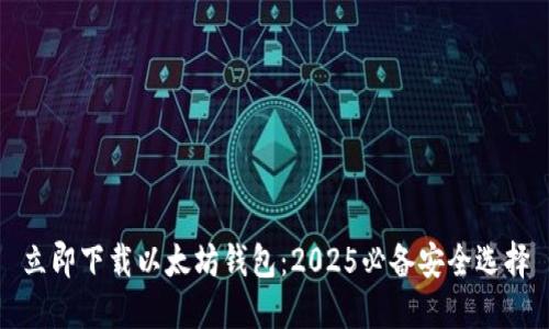 立即下载以太坊钱包：2025必备安全选择