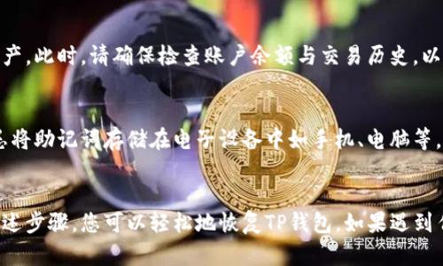 助记词是保护数字资产安全的重要组成部分之一。如果您在使用TP钱包时需要恢复助记词，您可以按照以下步骤进行操作：

1. 确认助记词的准确性
首先，在开始恢复的过程中，确保您拥有正确的助记词。这通常由12个或24个单词组成，您需要按照顺序输入这些单词。如果助记词的拼写有误或者顺序错误，将无法成功恢复钱包。

2. 打开TP钱包应用
确保您已经安装了TP钱包的最新版本。打开TP钱包应用，进入欢迎页面。在这里，您将会看到“恢复钱包”或“导入钱包”的选项，点击这一选项以开始过程。

3. 选择恢复钱包
在TP钱包的选项中，选择“恢复钱包”或类似的功能，这将引导您进入输入助记词的界面。系统会提示您输入您之前备份的助记词。

4. 输入助记词
按照提示逐一输入您的助记词。您需要确保每个单词的拼写和顺序都正确无误。为了避免错误，建议您在输入时可以参考备份记录，并逐字逐句地确认。

5. 确认导入
输入完助记词后，系统会进行检查，确认您输入的助记词是否正确。如果一切无误，您将被提示继续，确认导入您的钱包。如果输入出错，您需要重新检查并输入正确的助记词。

6. 设置新密码（如果需要）
成功恢复后，您可能需要设置一个新的密码。这将保护您的钱包安全，确保只有您能访问您的资产。请确保所选密码强度足够，避免使用简单易猜的密码。

7. 完成恢复
一旦所有步骤完成，您将能够访问您的钱包，并看到之前存储的所有数字资产。此时，请确保检查账户余额与交易历史，以确定一切正常。

8. 定期备份
为了防止未来数据丢失，建议您定期备份助记词，并保存在安全的地方。切忌将助记词存储在电子设备中如手机、电脑等，以免受到网络攻击。

结语
恢复助记词是一个重要的步骤，能够使您重新掌控自己的数字资产。通过上述步骤，您可以轻松地恢复TP钱包。如果遇到任何问题，可以查看TP钱包的官方文档或寻求客服帮助，确保您的资产安全。