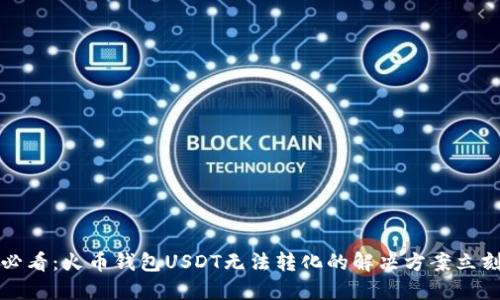 2025必看：火币钱包USDT无法转化的解决方案立刻了解！