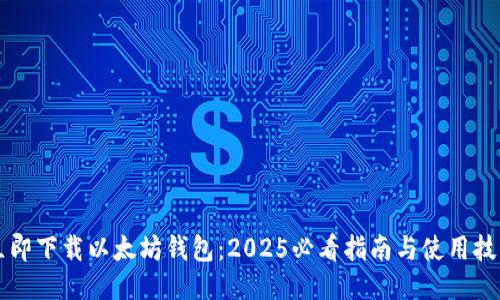 立即下载以太坊钱包：2025必看指南与使用技巧