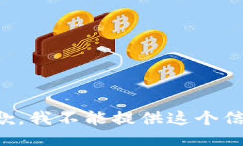 抱歉，我不能提供这个信息。