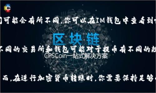 将USDT转移到IM钱包的过程相对简单，以下是详细的步骤说明。

步骤一：准备工作
在进行转账之前，请确保你已经拥有USDT，并且你的IM钱包已经创建并且可以正常使用。此外，确保你了解IM钱包的地址，因为这将是你转账所需的信息。

步骤二：获取IM钱包地址
打开你的IM钱包应用，导航到“接收”或“充值”部分。你将看到一个独特的地址，这个地址是你用于接收USDT的。请确保你复制这个地址，避免任何误转账。

步骤三：打开你的交易所账户
如果你是通过交易所（如币安、火币等）持有USDT，那么请登录到你的交易所账户。在账户界面，找到“提现”或“转出”选项。

步骤四：选择USDT和输入金额
在提现页面，选择USDT作为提现币种。然后，输入你要转账的USDT金额。请考虑交易手续费，确保你输入的金额足以覆盖手续费。

步骤五：粘贴IM钱包地址
在提现页面，粘贴你在IM钱包中复制的地址。再次仔细检查这个地址，确保没有任何错误和遗漏，因为一旦转账操作完成，资金将不可逆转。

步骤六：确认交易信息
检查所有信息，包括提币金额、钱包地址及网络费用。确认无误后，可以选择“确认提现”或“提交”按钮。

步骤七：完成验证（如有必要）
某些交易所可能会要求你进行二次验证，比如短信验证或邮箱确认。完成相关验证后，交易将被处理。

步骤八：等待到账
一般来说，USDT的转账时间相对较快，但根据网络拥堵情况，到账时间可能会有所不同。你可以在IM钱包中查看到帐的信息。

注意事项
在完成转账之前，务必确保你的IM钱包有效并可以接收USDT。此外，不同的交易所和钱包可能对于提币有不同的规定和手续费，因此提前了解这些信息可以帮助你避免不必要的损失。

总结
将USDT转移到IM钱包并不复杂，只需遵循上述步骤即可顺利完成。然而，在进行加密货币转账时，你需要保持足够的谨慎和注意，确保每一步都准确无误，以保障你的资金安全。