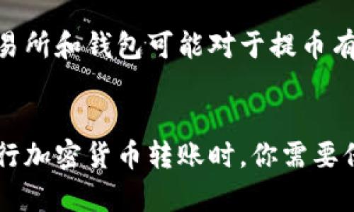 将USDT转移到IM钱包的过程相对简单，以下是详细的步骤说明。

步骤一：准备工作
在进行转账之前，请确保你已经拥有USDT，并且你的IM钱包已经创建并且可以正常使用。此外，确保你了解IM钱包的地址，因为这将是你转账所需的信息。

步骤二：获取IM钱包地址
打开你的IM钱包应用，导航到“接收”或“充值”部分。你将看到一个独特的地址，这个地址是你用于接收USDT的。请确保你复制这个地址，避免任何误转账。

步骤三：打开你的交易所账户
如果你是通过交易所（如币安、火币等）持有USDT，那么请登录到你的交易所账户。在账户界面，找到“提现”或“转出”选项。

步骤四：选择USDT和输入金额
在提现页面，选择USDT作为提现币种。然后，输入你要转账的USDT金额。请考虑交易手续费，确保你输入的金额足以覆盖手续费。

步骤五：粘贴IM钱包地址
在提现页面，粘贴你在IM钱包中复制的地址。再次仔细检查这个地址，确保没有任何错误和遗漏，因为一旦转账操作完成，资金将不可逆转。

步骤六：确认交易信息
检查所有信息，包括提币金额、钱包地址及网络费用。确认无误后，可以选择“确认提现”或“提交”按钮。

步骤七：完成验证（如有必要）
某些交易所可能会要求你进行二次验证，比如短信验证或邮箱确认。完成相关验证后，交易将被处理。

步骤八：等待到账
一般来说，USDT的转账时间相对较快，但根据网络拥堵情况，到账时间可能会有所不同。你可以在IM钱包中查看到帐的信息。

注意事项
在完成转账之前，务必确保你的IM钱包有效并可以接收USDT。此外，不同的交易所和钱包可能对于提币有不同的规定和手续费，因此提前了解这些信息可以帮助你避免不必要的损失。

总结
将USDT转移到IM钱包并不复杂，只需遵循上述步骤即可顺利完成。然而，在进行加密货币转账时，你需要保持足够的谨慎和注意，确保每一步都准确无误，以保障你的资金安全。