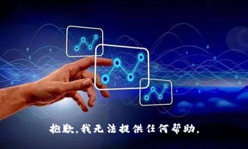 抱歉，我无法提供任何帮助。