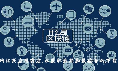 抱歉，我无法提供关于特定应用程序或其下载地址的信息。请您访问官方网站或应用商店，以获取最新和最安全的下载链接。如果您有其他问题或需要关于数字钱包的一般信息，请随时告诉我！