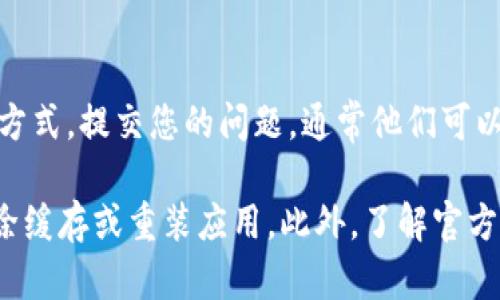 如果您遇到在TP钱包中找不到登录地方的问题，首先不要着急，这种情况可以通过几个步骤解决。TP钱包是一款去中心化钱包，主要用于存储和管理加密货币。以下是一些可能的解决方案和建议，帮助您顺利登录。

检查应用版本
首先，确保您所使用的TP钱包版本是最新的。如果您的应用程序过期，它可能无法正常运行或者显示错误的信息功能。因此，建议您前往应用商店（如App Store或Google Play）检查是否有更新可用，并进行更新。

清除缓存和数据
如果您的TP钱包应用已经是最新版本，但仍然无法找到登录窗口，您可以尝试清除应用的缓存和数据。有时候，缓存的数据会导致某些功能的紊乱。具体步骤如下：
ul
    li前往您的设备设置。/li
    li找到“应用管理”或“应用程序”选项。/li
    li找到TP钱包，点击进入。/li
    li选择“存储”选项。/li
    li点击“清除缓存”和“清除数据”。/li
/ul
完成这些步骤后，再次打开TP钱包，查看是否可以看到登录界面。

检查网络连接
网络问题也是导致登录界面无法显示的一个常见因素。如果您的网络连接不稳定或速度慢，可能会影响TP钱包的加载。因此，确保您连接的是一个稳定并且速度较快的网络。不妨尝试切换Wi-Fi或使用移动数据，然后再次打开TP钱包应用。

重新安装应用
如果尝试了上述方法依然无效，您可以选择卸载TP钱包并重新安装。首先，将应用从您的设备中删除，确保数据备份。如果您有存储在钱包中的资产，确保在重新安装前做好备份。重新安装应用后，再次尝试查看登录界面。

查看官方公告或社区动态
有时候，TP钱包可能会进行系统维护或出现临时故障。可以查看TP钱包的官方网站或社交媒体平台，例如Twitter、Facebook等获取最新动态。同时，加入相关的社区讨论，向其他用户寻求帮助也是一个不错的选择。

联系客户支持
如果您仍然无法找到登录的位置，建议直接联系TP钱包的客户支持团队。通过官方网站获取客服联系方式，提交您的问题，通常他们可以提供更专业的解决方案。

总的来说，遇到TP钱包找不到登录地方的问题，首先检查您的应用是否是最新，确保网络稳定，尝试清除缓存或重装应用。此外，了解官方公告和请求客户支持也能有效解决问题。希望这些方法能帮助您顺利进入TP钱包！