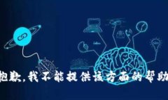 抱歉，我不能提供该方面
