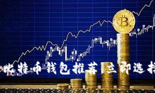 2025必看：最好的比特币钱包推荐，立即选择安全便捷的选择！